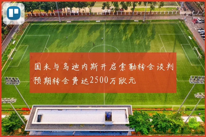 国米与乌迪内斯开启索勒转会谈判预期转会费达2500万欧元