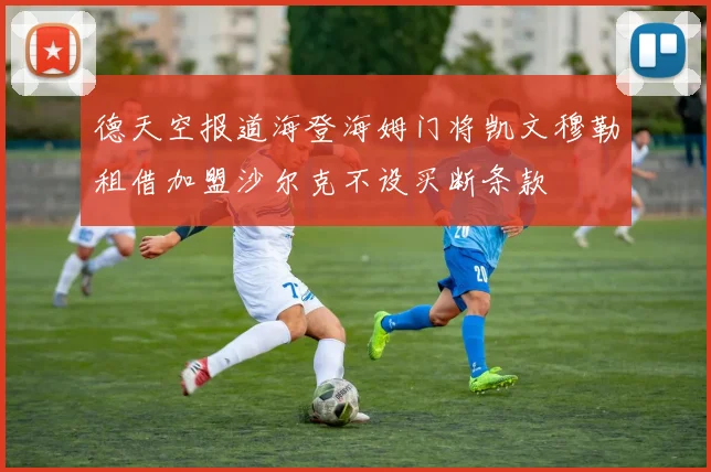 德天空报道海登海姆门将凯文穆勒租借加盟沙尔克不设买断条款
