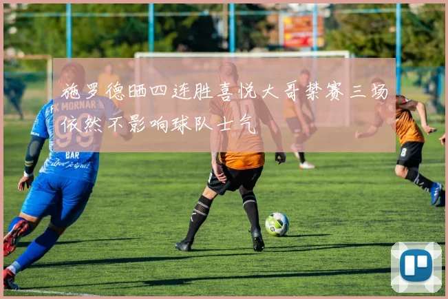 施罗德晒四连胜喜悦大哥禁赛三场依然不影响球队士气