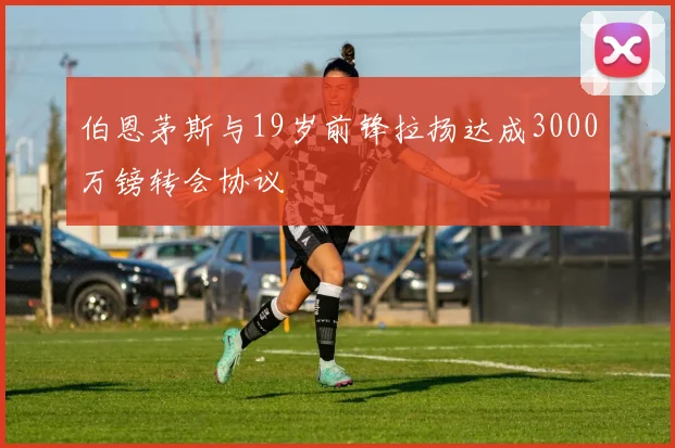 伯恩茅斯与19岁前锋拉扬达成3000万镑转会协议